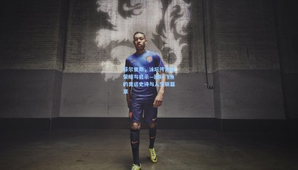 菲尔普斯，泳坛传奇的荣耀与启示—回顾飞鱼的奥运史诗与人生新篇章